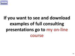 169
If you want to see and download
examples of full consulting
presentations go to my on-line
course
 