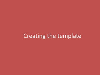 24
Creating the template
 