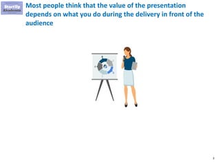 3
Most people think that the value of the presentation
depends on what you do during the delivery in front of the
audience
 