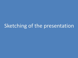 31
Sketching of the presentation
 