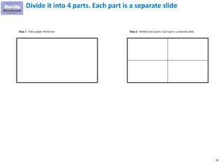 33
Divide it into 4 parts. Each part is a separate slide
Step 1: Take a paper A4 format Step 2: Divided into 4 parts. Each part is a separate slide
 
