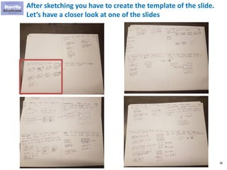 38
After sketching you have to create the template of the slide.
Let’s have a closer look at one of the slides
 
