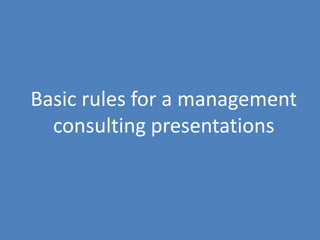 47
Basic rules for a management
consulting presentations
 