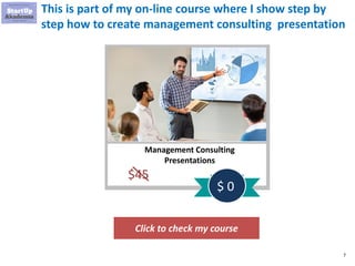 7
This is part of my on-line course where I show step by
step how to create management consulting presentation
Click to check my course
Management Consulting
Presentations
$45
$ 0
 