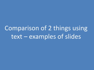 72
Comparison of 2 things using
text – examples of slides
 