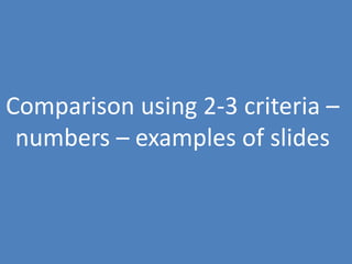 76
Comparison using 2-3 criteria –
numbers – examples of slides
 