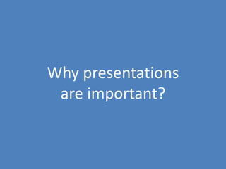 8
Why presentations
are important?
 