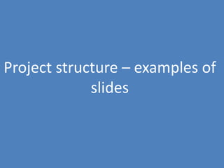 81
Project structure – examples of
slides
 