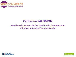 Catherine SALOMON
Membre du Bureau de la Chambre de Commerce et
d’Industrie Alsace Eurométropole
 