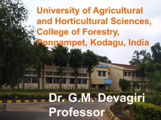 University of Agricultural
and Horticultural Sciences,
College of Forestry,
Ponnampet, Kodagu, India
Dr. G.M. Devagiri
Professor
 