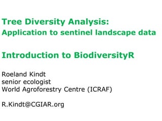 Roeland Kindt
senior ecologist
World Agroforestry Centre (ICRAF)
R.Kindt@CGIAR.org
Tree Diversity Analysis:
Application to sentinel landscape data
Introduction to BiodiversityR
 