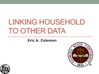 LINKING HOUSEHOLD
TO OTHER DATA
Eric A. Coleman
 