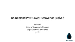 US Demand Post-Covid: Recover or Evolve?
Neil Watt
Head of Analytics, B.B Energy
Argus Gasoline Conference
June 2021
 