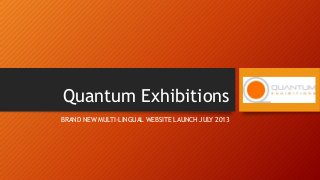 Quantum Exhibitions
BRAND NEW MULTI-LINGUAL WEBSITE LAUNCH JULY 2013
 
