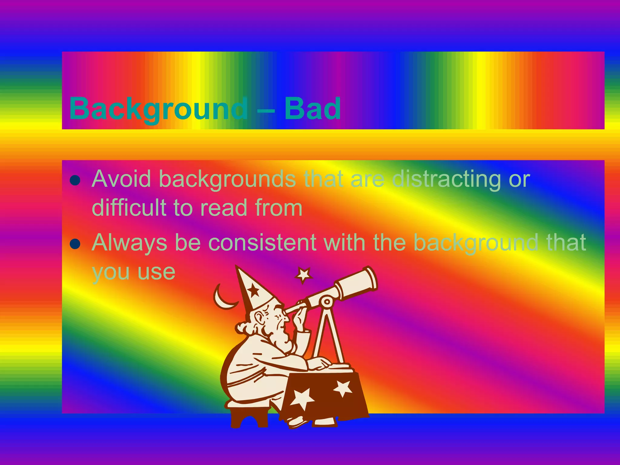 Background – BadAvoid backgrounds that are distracting or difficult to read fromAlways be consistent with the background that you use