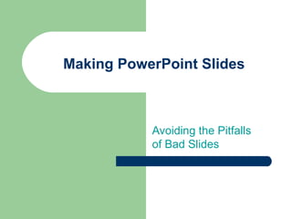 Making PowerPoint Slides Avoiding the Pitfalls of Bad Slides 