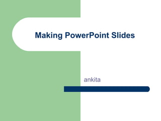 Making PowerPoint Slides ankita 