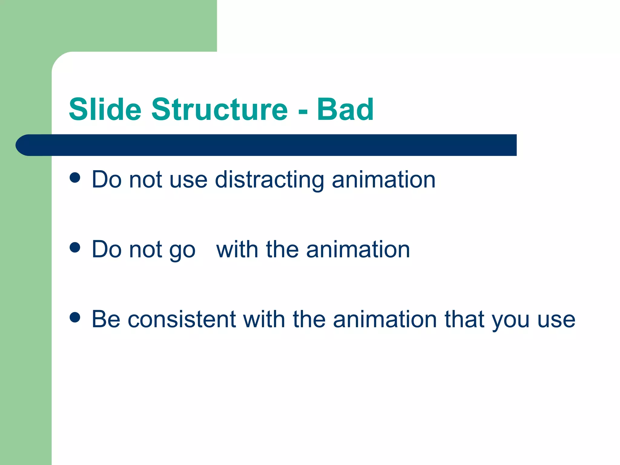 Slide Structure - Bad Do not use distracting animation Do not go  with the animation Be consistent with the animation that you use 