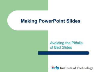 Making PowerPoint Slides
Avoiding the Pitfalls
of Bad Slides
 