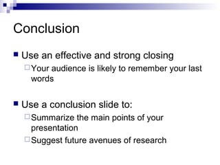 Conclusion


Use an effective and strong closing
 Your

audience is likely to remember your last
words



Use a conclusion slide to:
 Summarize

the main points of your
presentation
 Suggest future avenues of research

 