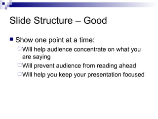 Slide Structure – Good


Show one point at a time:
 Will

help audience concentrate on what you
are saying
 Will prevent audience from reading ahead
 Will help you keep your presentation focused

 