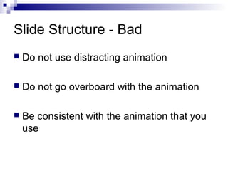 Slide Structure - Bad


Do not use distracting animation



Do not go overboard with the animation



Be consistent with the animation that you
use

 