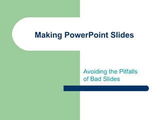 Making PowerPoint Slides
Avoiding the Pitfalls
of Bad Slides
 