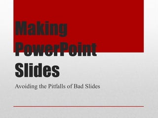 Making
PowerPoint
Slides
Avoiding the Pitfalls of Bad Slides
 