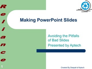 Created By Deepali of Aptech
1
Making PowerPoint Slides
Avoiding the Pitfalls
of Bad Slides
Presented by Aptech
 