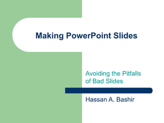 Making PowerPoint Slides
Avoiding the Pitfalls
of Bad Slides
Hassan A. Bashir
 