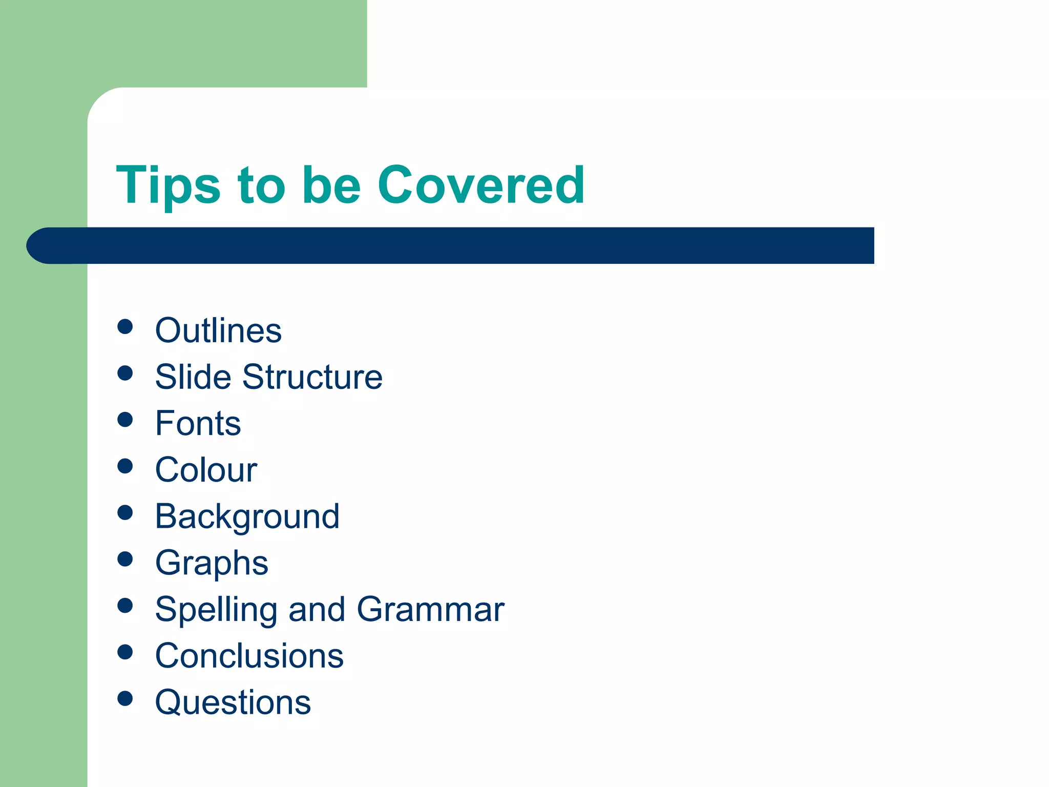 Tips to be Covered
 Outlines
 Slide Structure
 Fonts
 Colour
 Background
 Graphs
 Spelling and Grammar
 Conclusions
 Questions
 