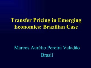 Transfer Pricing in Emerging
 Economies: Brazilian Case


 Marcos Aurélio Pereira Valadão
            Brasil
 
