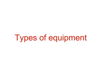 Types of equipment
 