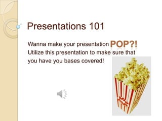 Presentations 101
Wanna make your presentation
Utilize this presentation to make sure that
you have you bases covered!
 