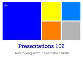 Presentations 102 Developing Your Presentation Skills 