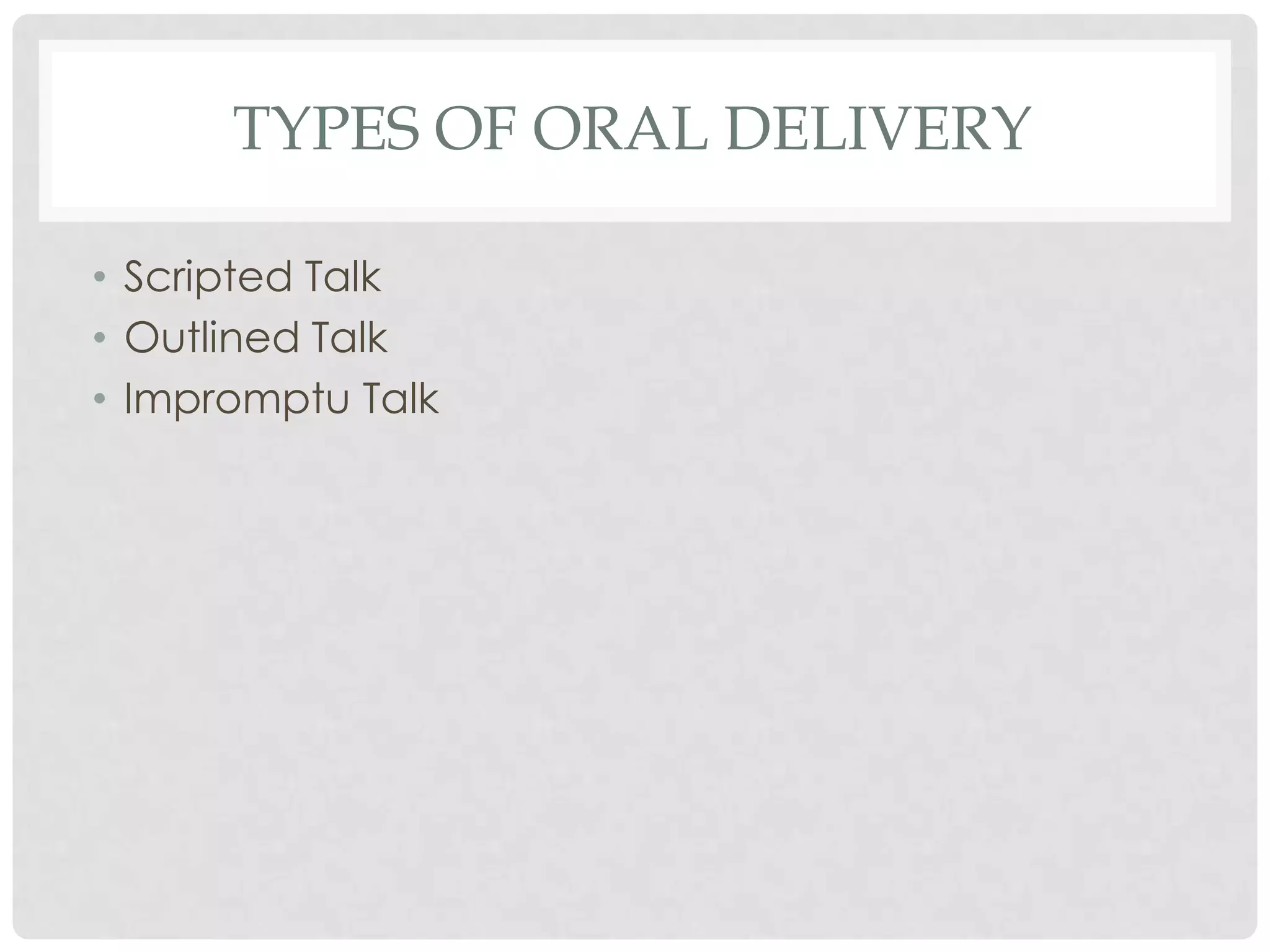 TYPES OF ORAL DELIVERY

• Scripted Talk
• Outlined Talk
• Impromptu Talk
 