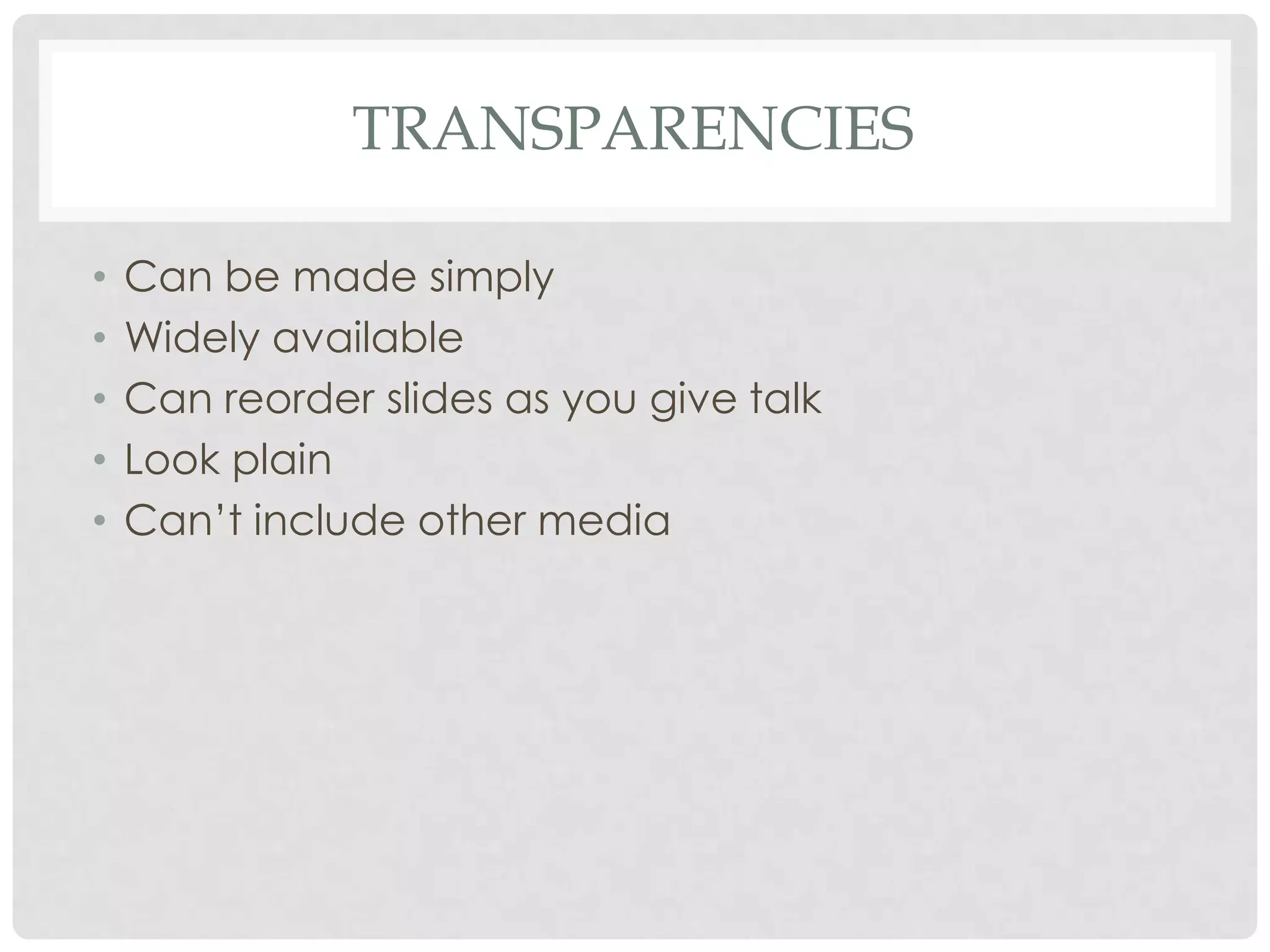 TRANSPARENCIES

•   Can be made simply
•   Widely available
•   Can reorder slides as you give talk
•   Look plain
•   Can’t include other media
 