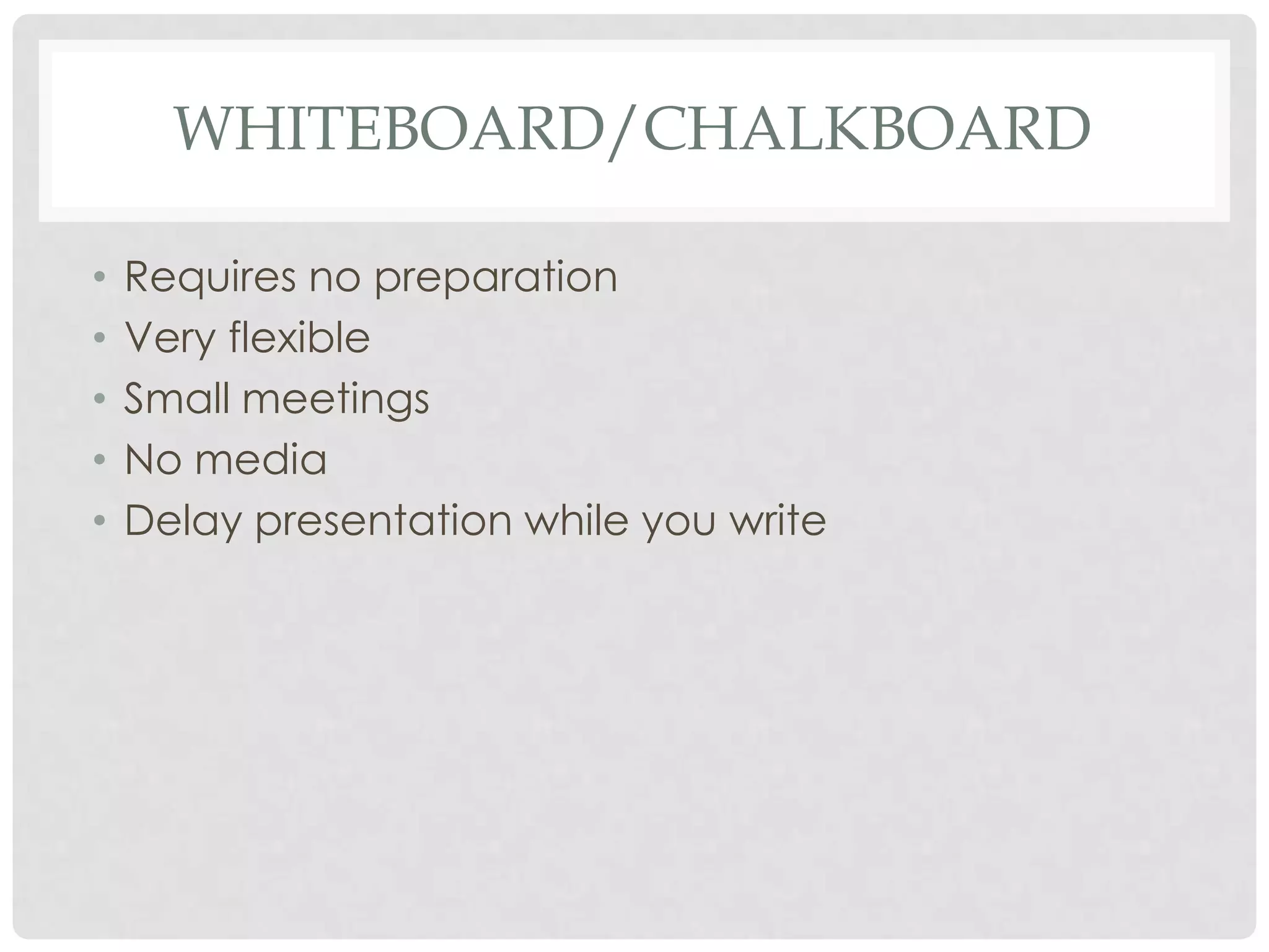 WHITEBOARD/CHALKBOARD

•   Requires no preparation
•   Very flexible
•   Small meetings
•   No media
•   Delay presentation while you write
 