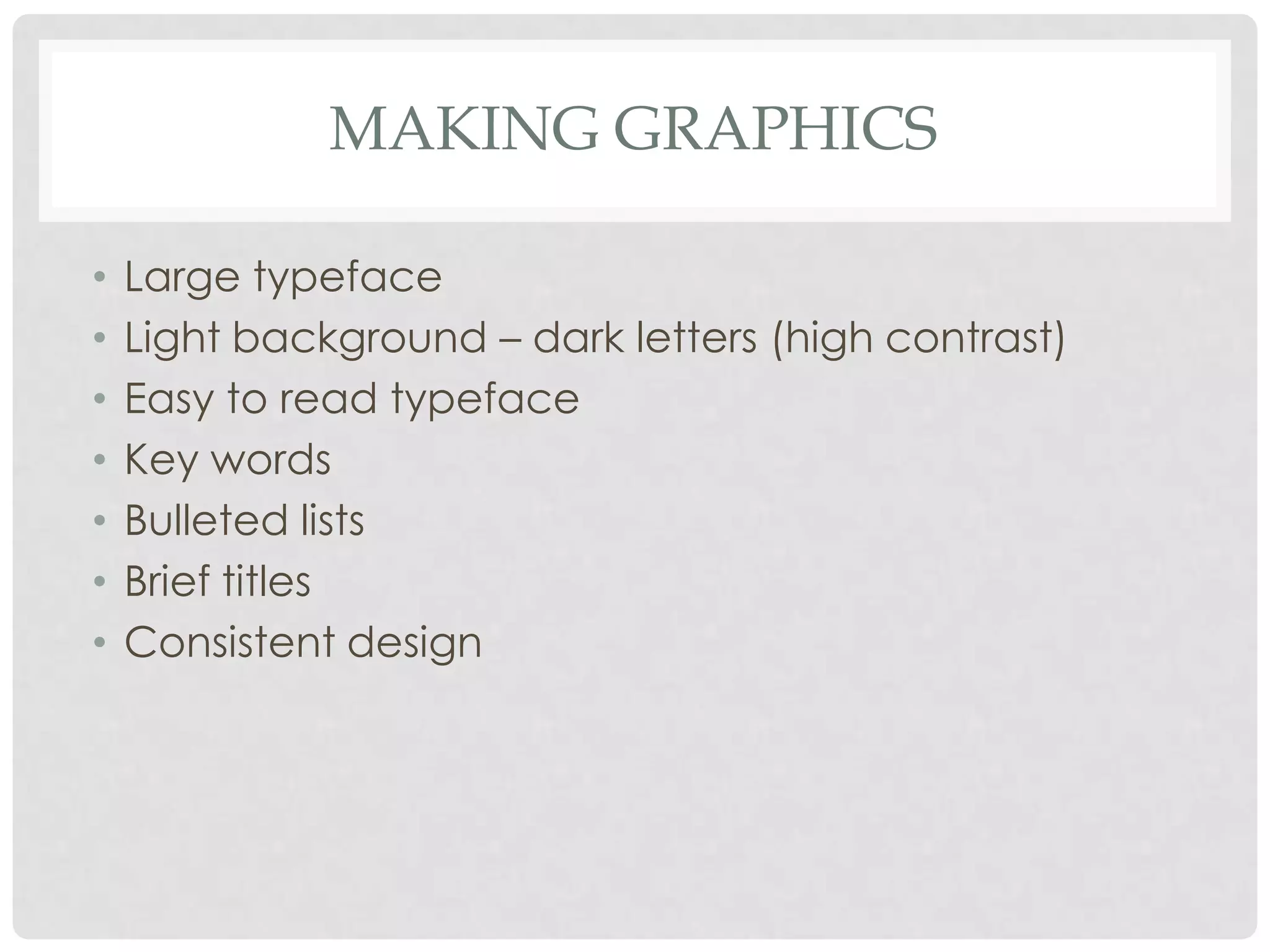 MAKING GRAPHICS

•   Large typeface
•   Light background – dark letters (high contrast)
•   Easy to read typeface
•   Key words
•   Bulleted lists
•   Brief titles
•   Consistent design
 