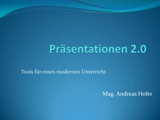 Tools für einen modernen Unterricht



                                 Mag. Andreas Hofer
 