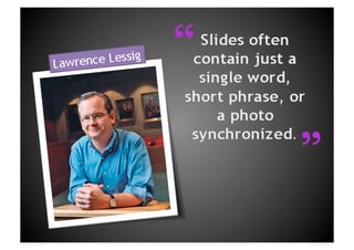 “Slides often contain just a single word, short phrase, or a photo synchronized.Lawrence Lessig“