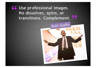 Use professional images.No dissolves, spins, or transitions. Complement.““Seth Godin