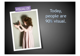 Today, people are 90% visual. VISUALIZE