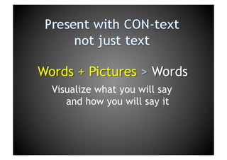Present with CON-textnot just textWords + Pictures > WordsVisualize what you will say and how you will say it