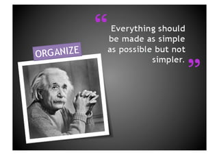 “Everything should be made as simple as possible but not simpler. ORGANIZE“