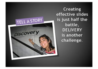 Creating effective slides is just half the battle, DELIVERYis another challenge.TELL A STORY