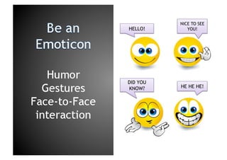 NICE TO SEE YOU!HELLO!Be an EmoticonHumorGesturesFace-to-Face interactionDID YOU KNOW?HE HE HE!