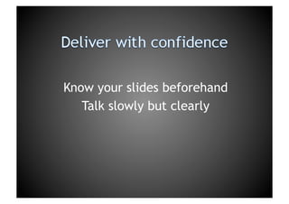 Deliver with confidenceKnow your slides beforehandTalk slowly but clearly