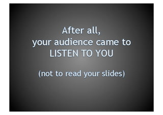 After all,your audience came to LISTEN TO YOU(not to read your slides)