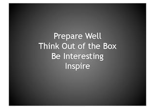 Prepare Well Think Out of the BoxBe InterestingInspire
